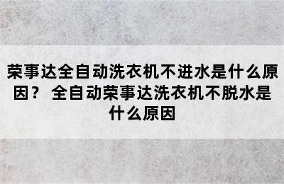 荣事达全自动洗衣机不进水是什么原因？ 全自动荣事达洗衣机不脱水是什么原因